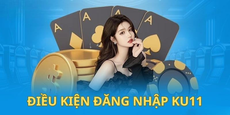 Điều kiện đăng nhập Ku11 dễ hiểu nhất